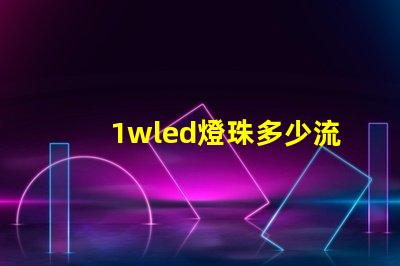 1wled燈珠多少流明 1wled燈珠怎么分正負極
